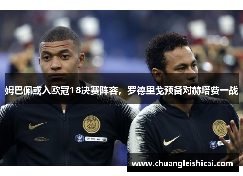 姆巴佩或入欧冠18决赛阵容，罗德里戈预备对赫塔费一战